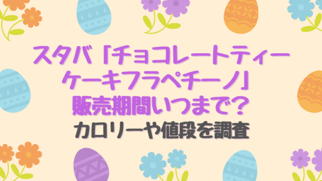 チョコレートティーケーキフラペチーノ販売期間いつまで カロリーや値段を調査 すくハピらいふ