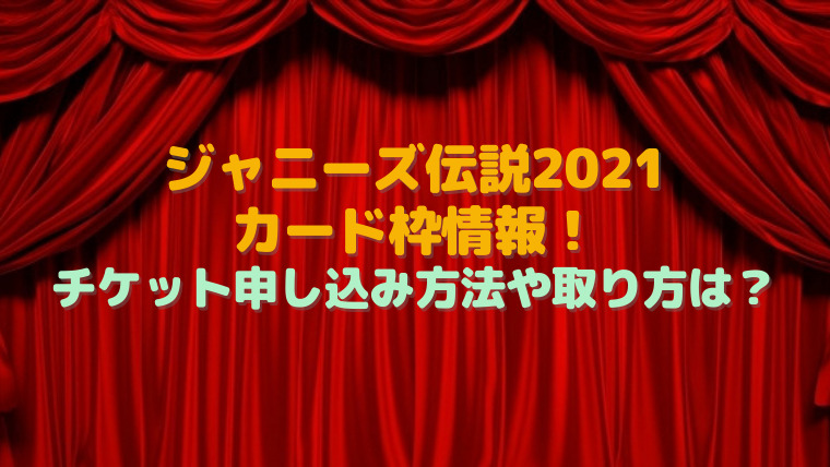 ジャニーズ伝説21カード枠情報 チケット申し込み方法や取り方は すくハピらいふ