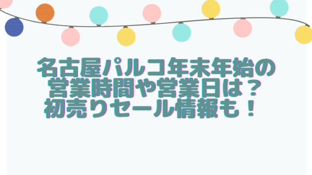 名古屋パルコ年末年始22営業時間や営業日は 初売りセール情報も すくハピらいふ