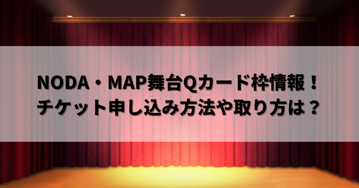 NODA・MAP舞台Qカード枠情報！チケット申し込み方法や取り方は？