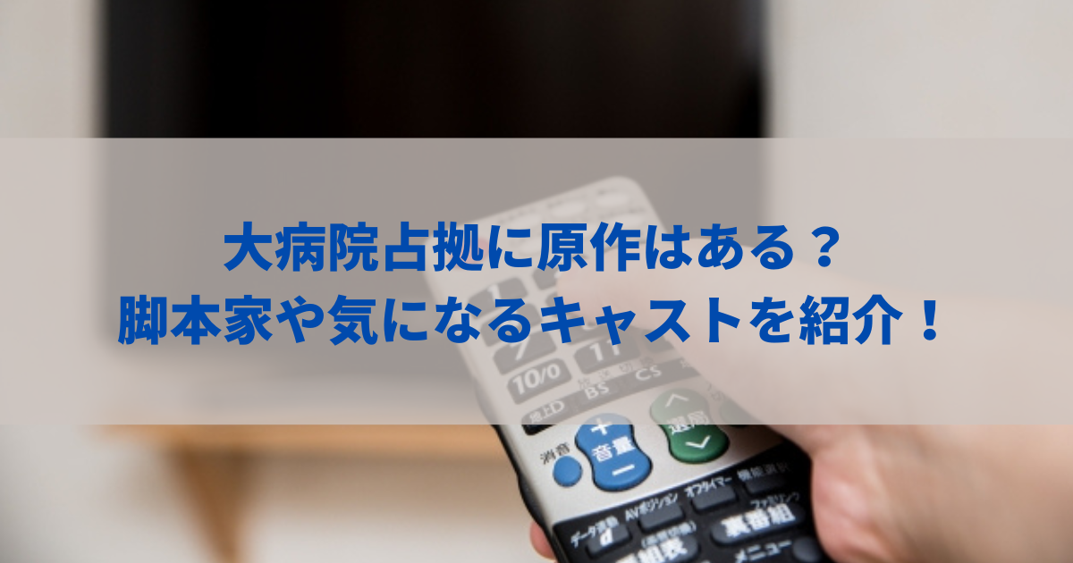 大病院占拠に原作はある？脚本家や気になるキャストを紹介！