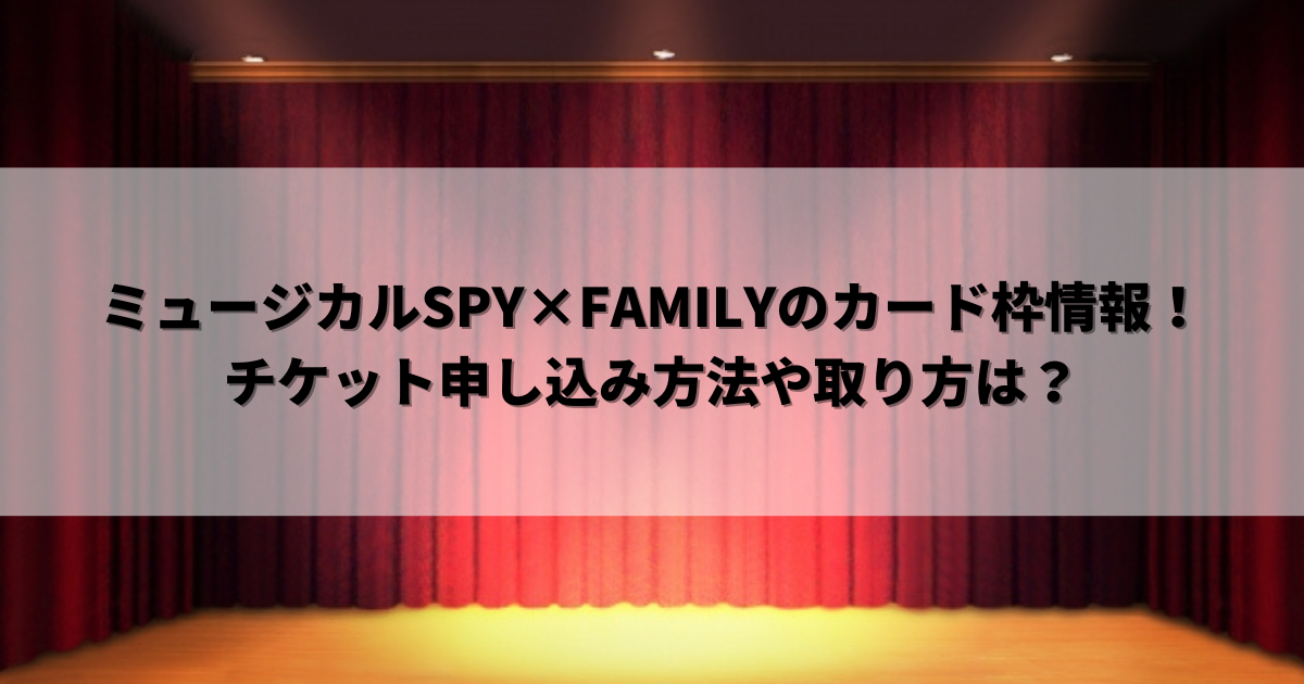 ミュージカルSPY×FAMILYのカード枠情報！チケット申し込み方法や取り方は？