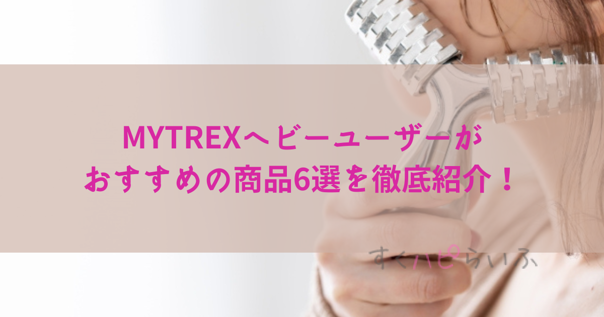 MYTREXヘビーユーザーがおすすめの商品を徹底紹介