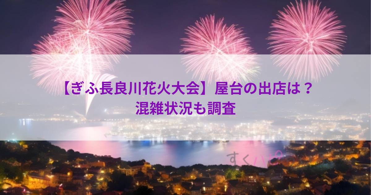 ぎふ長良川花火大会2023屋台の出店は？混雑状況も調査