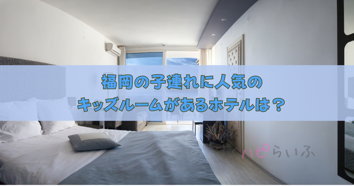福岡の子連れに人気のキッズルームがあるホテルはここ！アメニティ情報も
