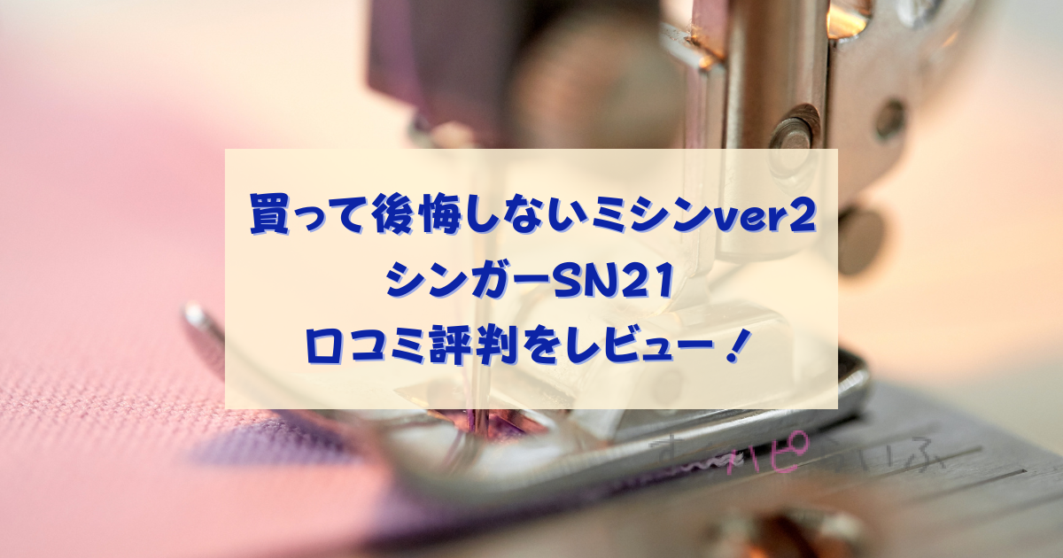 シンガーSN21の口コミ評判は？買って後悔しないミシンver2
