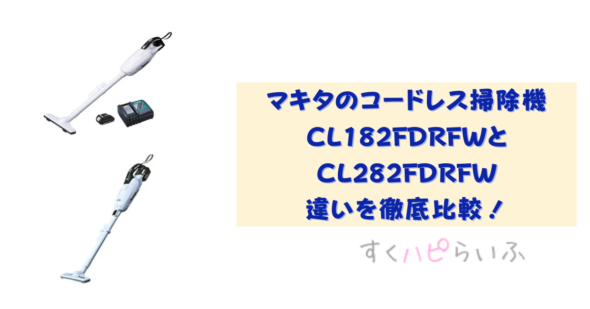 マキタのコードレス掃除機CL182FDRFWとCL282FDRFWの違いを徹底比較！