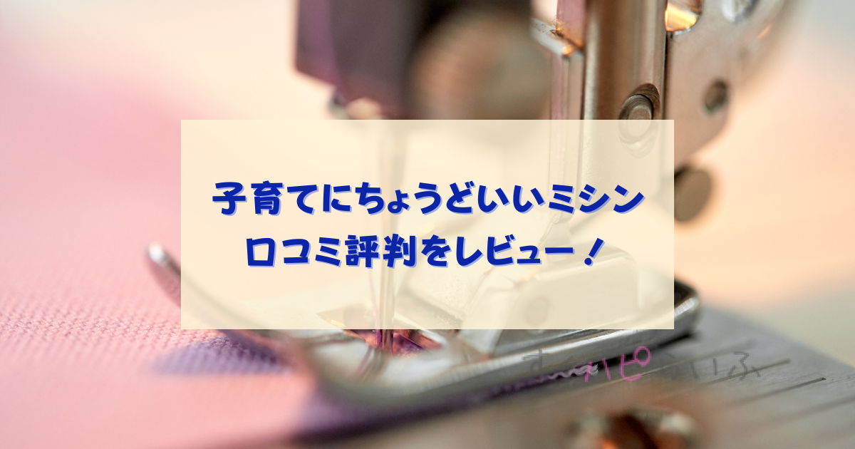 子育てにちょうどいいミシンの口コミ評判をレビュー！厚手の生地も縫える？